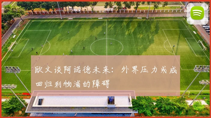 欧文谈阿诺德未来：外界压力或成回归利物浦的障碍