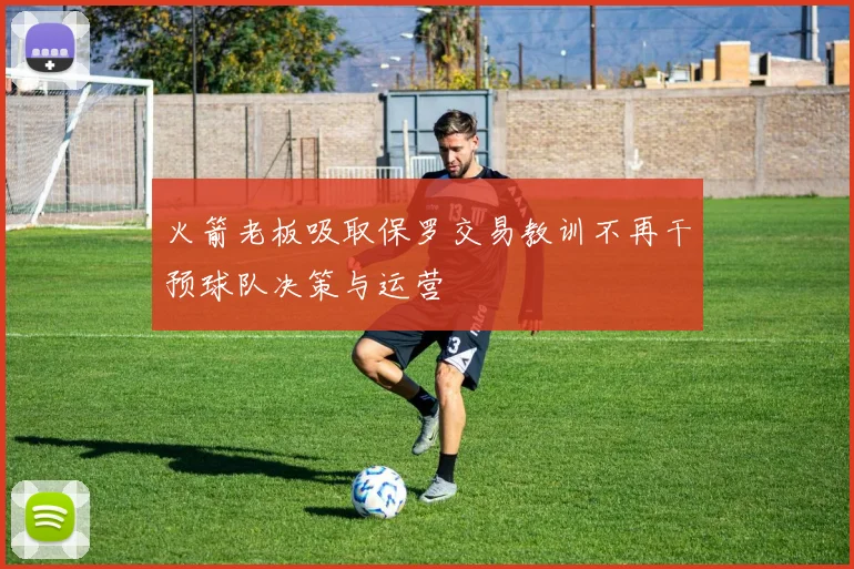 火箭老板吸取保罗交易教训不再干预球队决策与运营